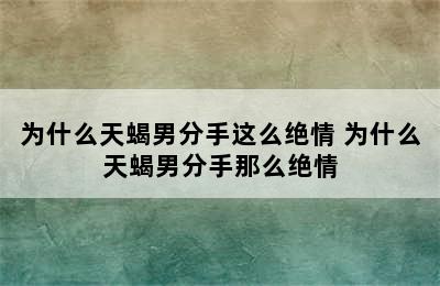 为什么天蝎男分手这么绝情 为什么天蝎男分手那么绝情